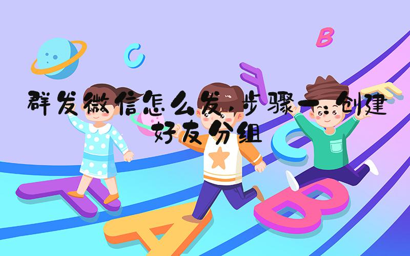 群发微信怎么发 步骤一：创建好友分组
