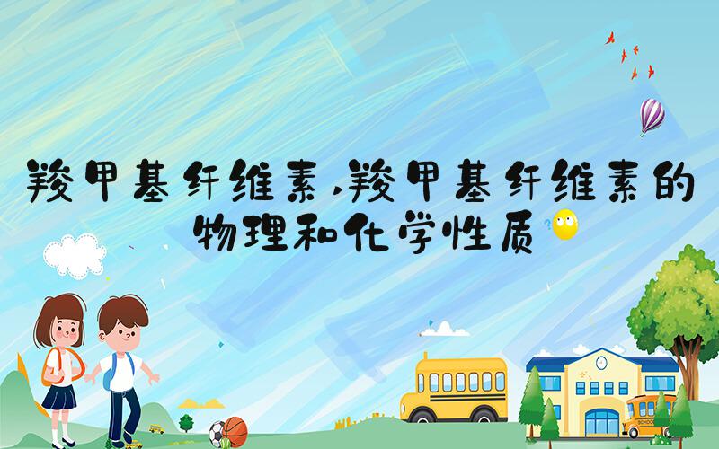 羧甲基纤维素 羧甲基纤维素的物理和化学性质