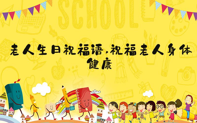老人生日祝福语 祝福老人身体健康