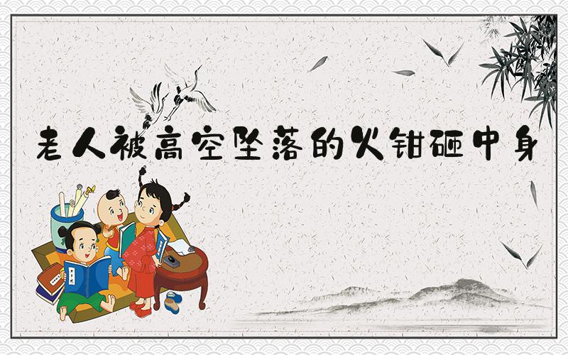 老人被高空坠落的火钳砸中身亡