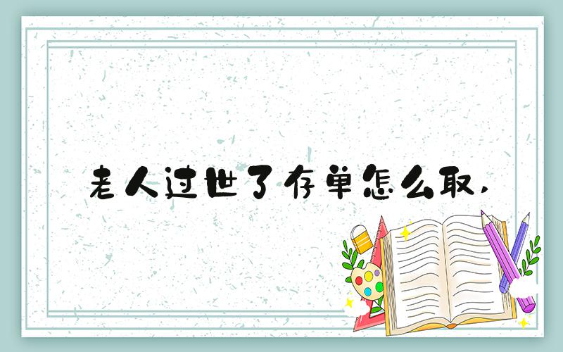 老人过世了存单怎么取 
