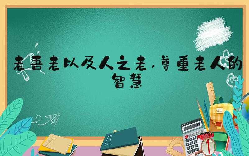 老吾老以及人之老 尊重老人的智慧