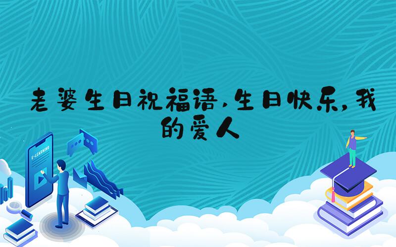 老婆生日祝福语 生日快乐，我的爱人