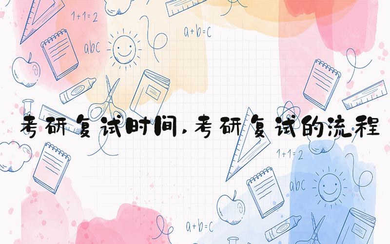 考研复试时间 考研复试的流程