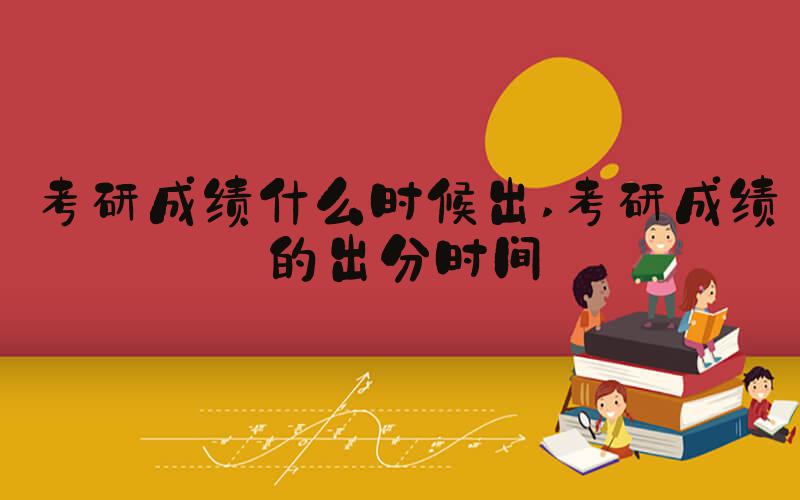 考研成绩什么时候出 考研成绩的出分时间