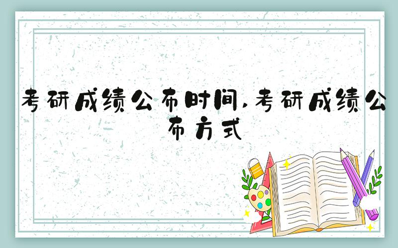 考研成绩公布时间 考研成绩公布方式