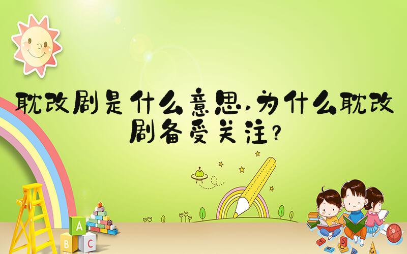 耽改剧是什么意思 为什么耽改剧备受关注？