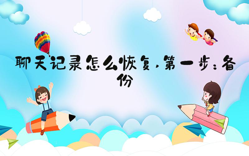 聊天记录怎么恢复 第一步：备份