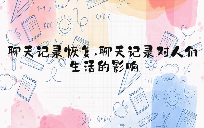 聊天记录恢复 聊天记录对人们生活的影响