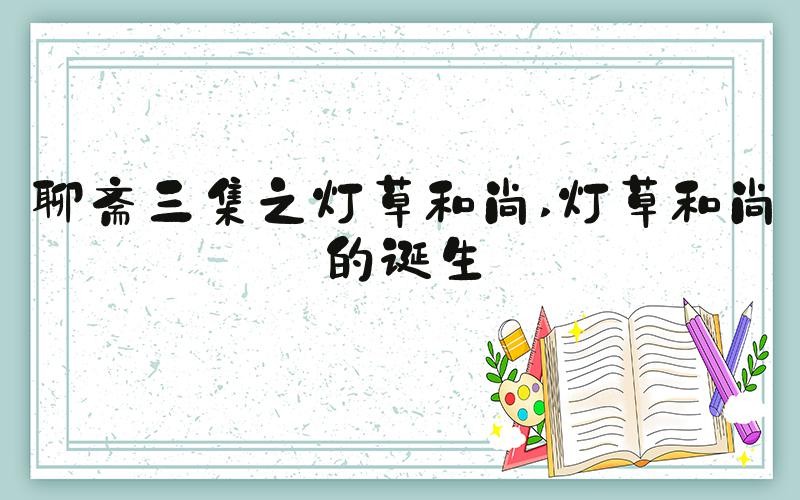 聊斋三集之灯草和尚 灯草和尚的诞生