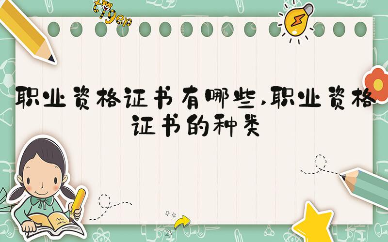 职业资格证书有哪些 职业资格证书的种类