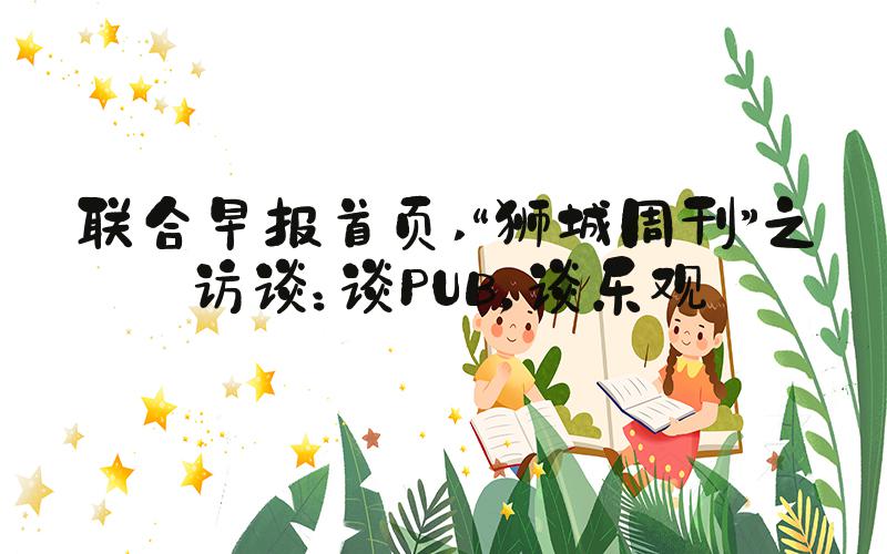 联合早报首页 “狮城周刊”之访谈：谈PUB，谈乐观