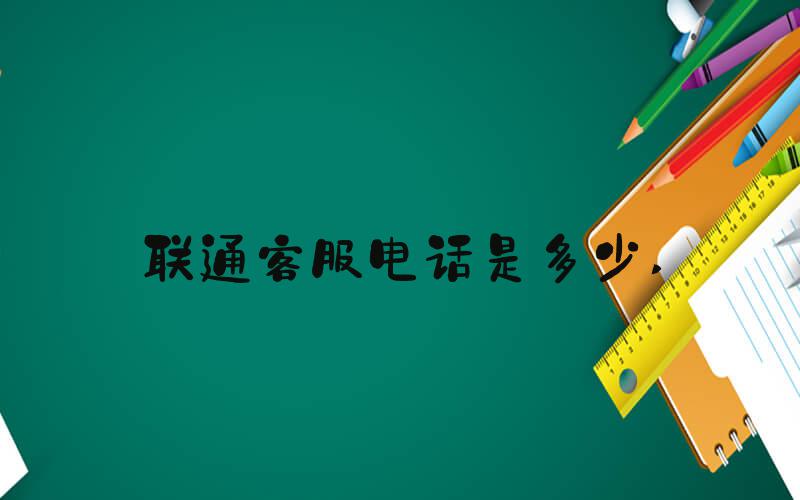 联通客服电话是多少 