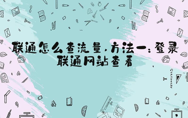联通怎么查流量 方法一：登录联通网站查看