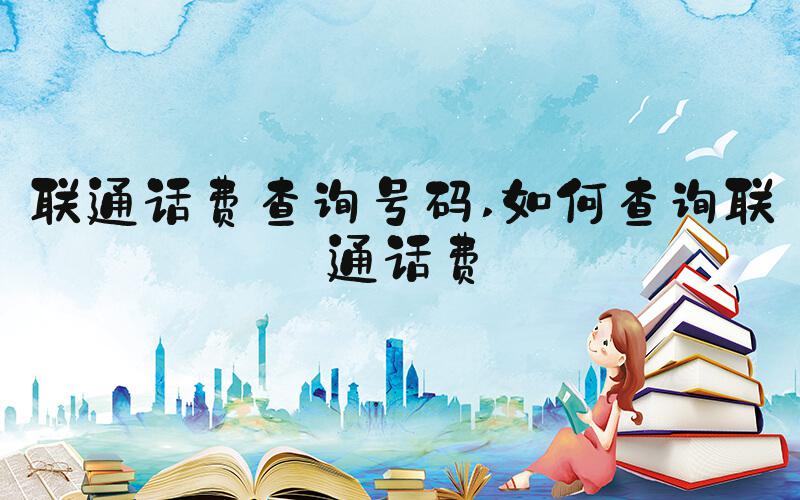 联通话费查询号码 如何查询联通话费