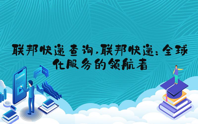 联邦快递查询 联邦快递：全球化服务的领航者