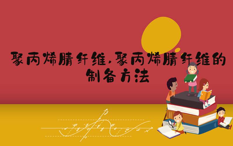 聚丙烯腈纤维 聚丙烯腈纤维的制备方法