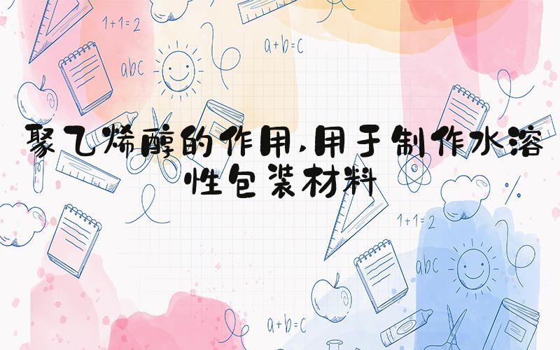聚乙烯醇的作用 用于制作水溶性包装材料
