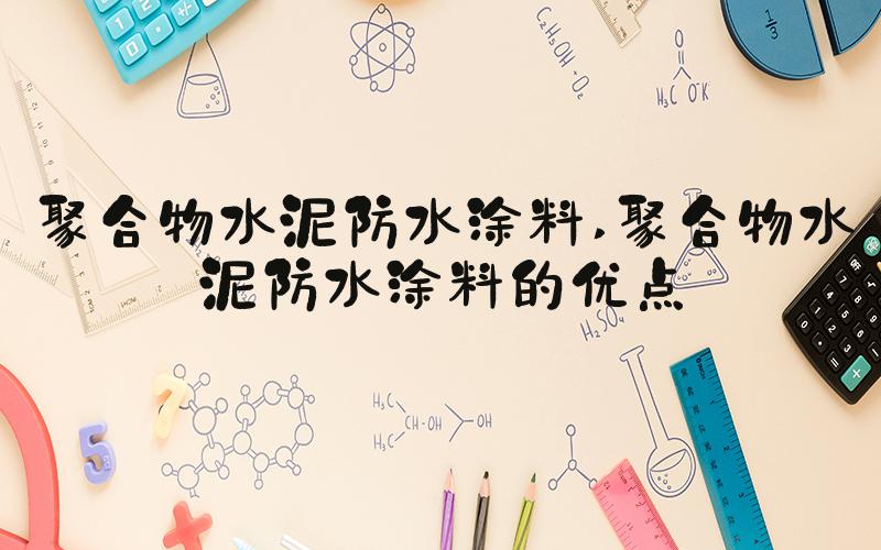 聚合物水泥防水涂料 聚合物水泥防水涂料的优点