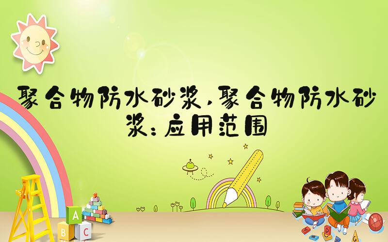 聚合物防水砂浆 聚合物防水砂浆：应用范围