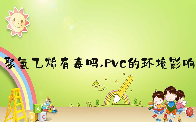 聚氯乙烯有毒吗 PVC的环境影响