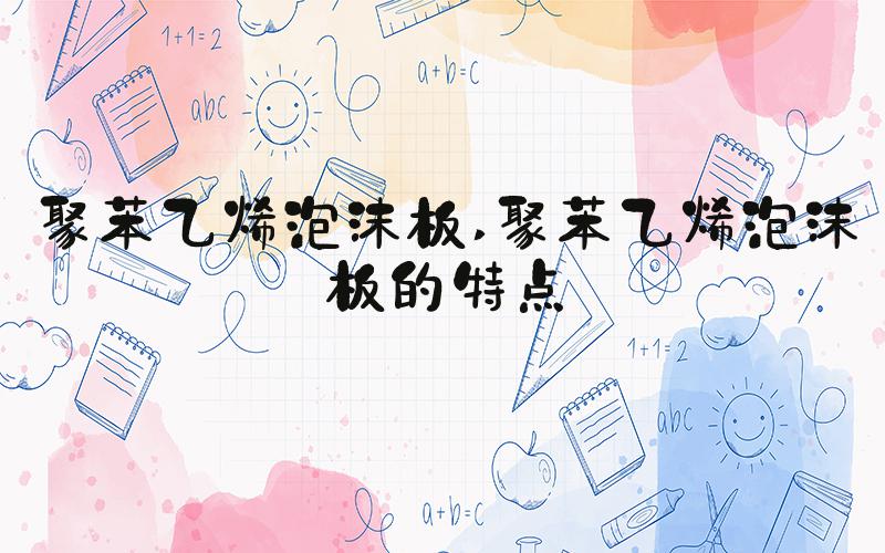 聚苯乙烯泡沫板 聚苯乙烯泡沫板的特点