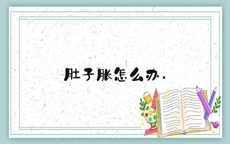 肚子胀怎么办 