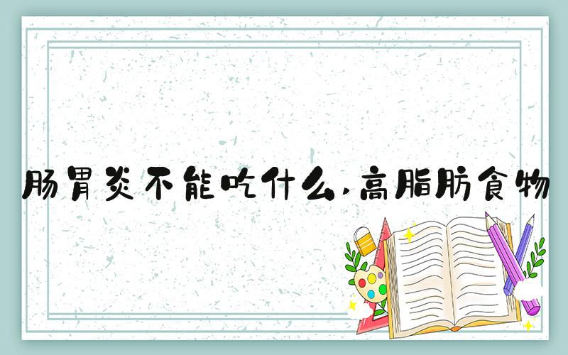 肠胃炎不能吃什么 高脂肪食物