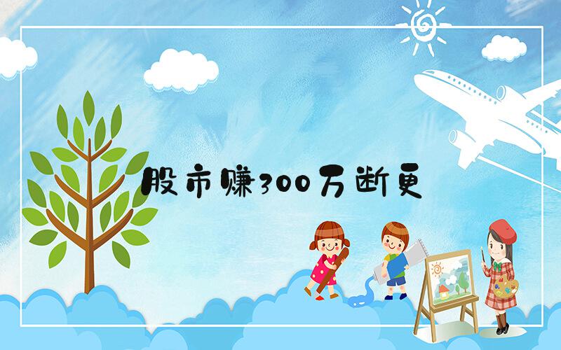 股市赚300万断更
