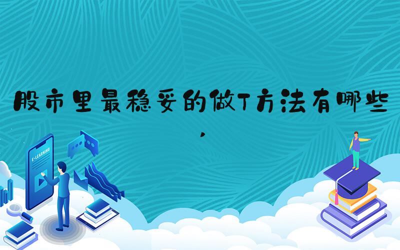 股市里最稳妥的做T方法有哪些 