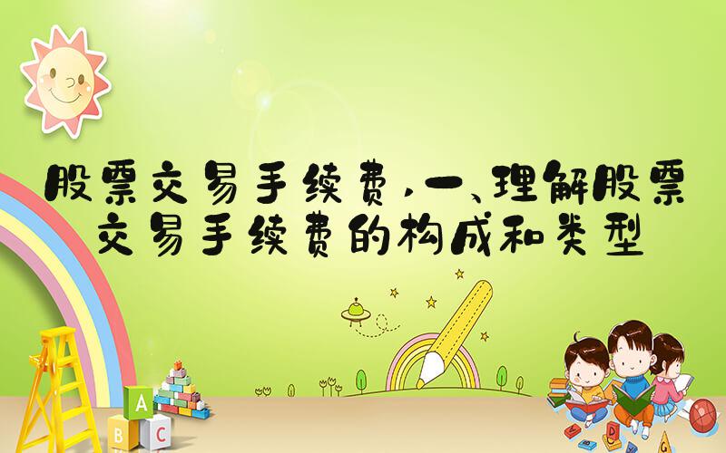 股票交易手续费 一、理解股票交易手续费的构成和类型