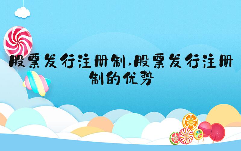 股票发行注册制 股票发行注册制的优势