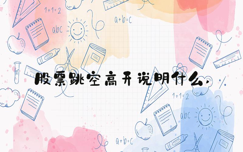 股票跳空高开说明什么 