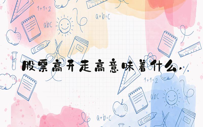 股票高开走高意味着什么 