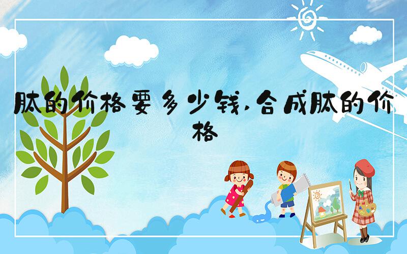 肽的价格要多少钱 合成肽的价格