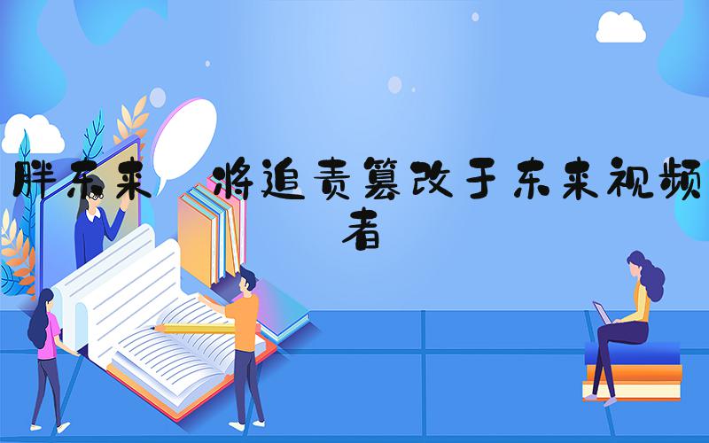 胖东来:将追责篡改于东来视频者