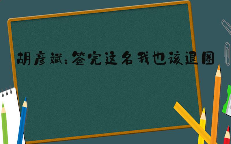 胡彦斌：签完这名我也该退圈了
