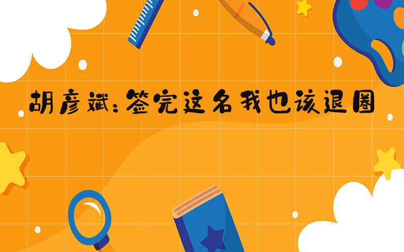 胡彦斌：签完这名我也该退圈了