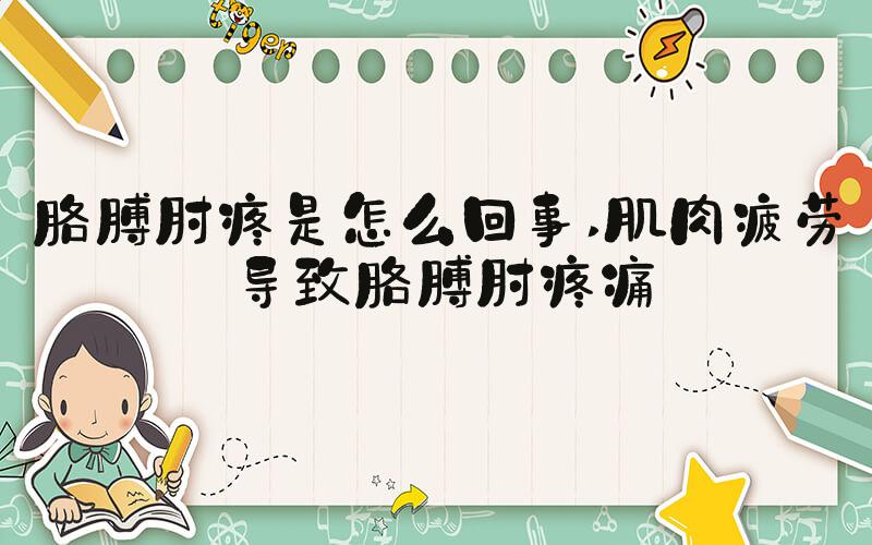 胳膊肘疼是怎么回事 肌肉疲劳导致胳膊肘疼痛