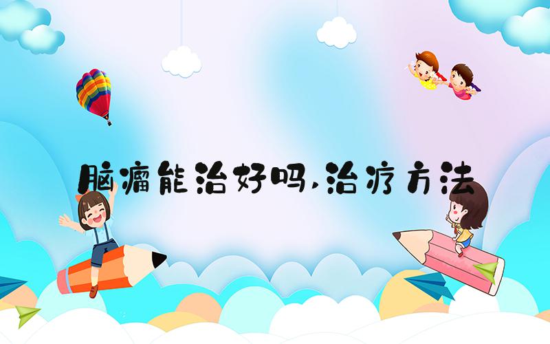 脑瘤能治好吗 治疗方法