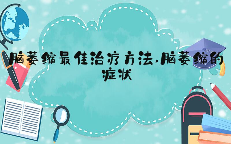 脑萎缩最佳治疗方法 脑萎缩的症状