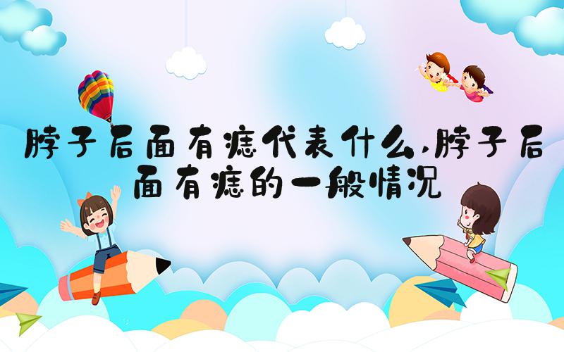脖子后面有痣代表什么 脖子后面有痣的一般情况