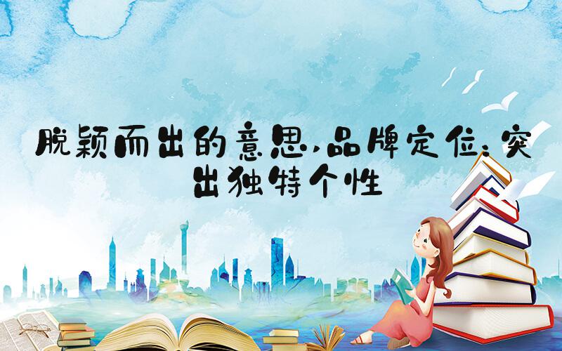 脱颖而出的意思 品牌定位：突出独特个性