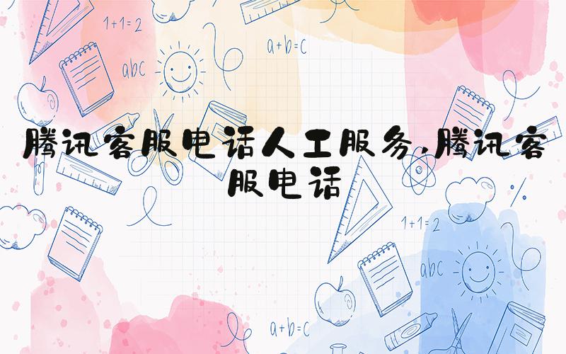 腾讯客服电话人工服务 腾讯客服电话