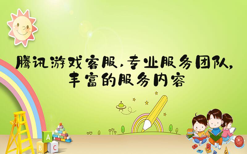 腾讯游戏客服 专业服务团队，丰富的服务内容