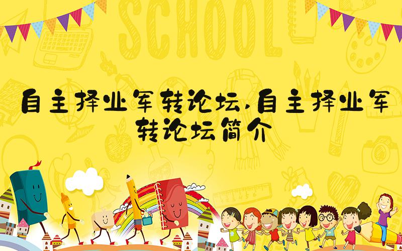 自主择业军转论坛 自主择业军转论坛简介