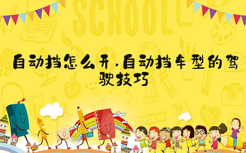 自动挡怎么开 自动挡车型的驾驶技巧