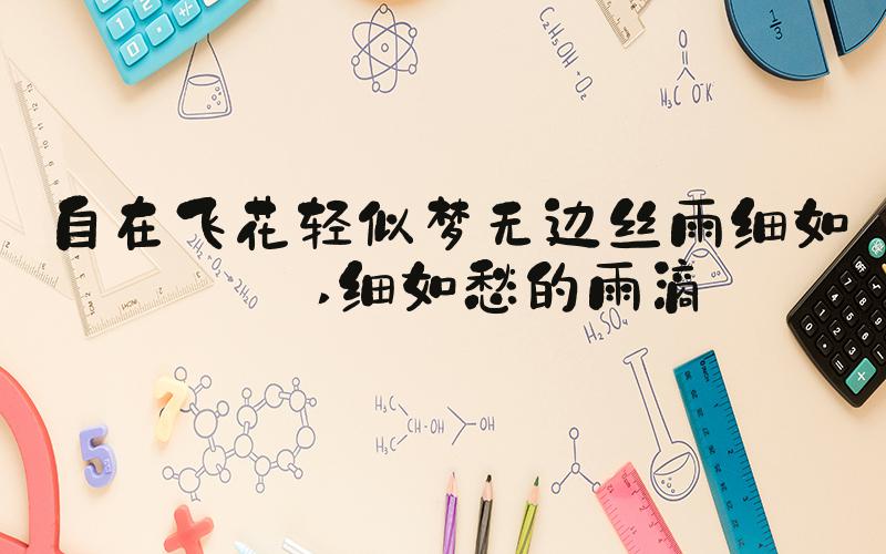 自在飞花轻似梦无边丝雨细如愁 细如愁的雨滴
