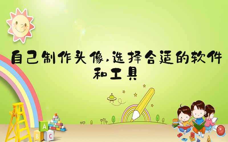 自己制作头像 选择合适的软件和工具
