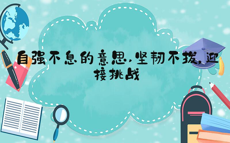 自强不息的意思 坚韧不拔，迎接挑战